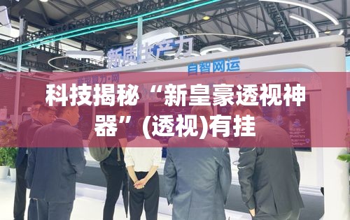 科技揭秘“新皇豪透视神器”(透视)有挂