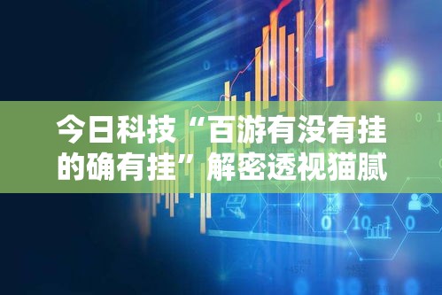 今日科技“百游有没有挂的确有挂”解密透视猫腻