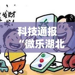 科技通报“微乐湖北麻将到底可以开挂吗（确实有挂）