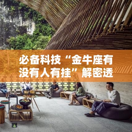 必备科技“金牛座有没有人有挂	”解密透视猫腻