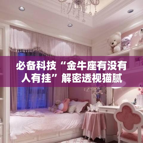 必备科技“金牛座有没有人有挂”解密透视猫腻