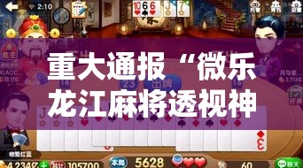 重大通报“微乐龙江麻将透视神器下载”详细开挂玩法