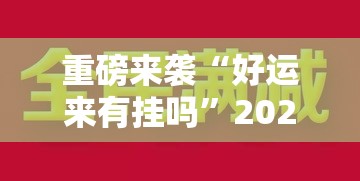 重磅来袭“好运来有挂吗	”2026用挂