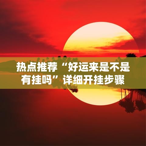 热点推荐“好运来是不是有挂吗	”详细开挂步骤