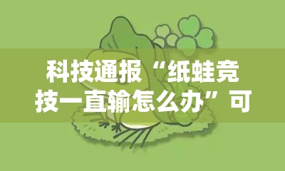 科技通报“纸蛙竞技一直输怎么办”可以开挂