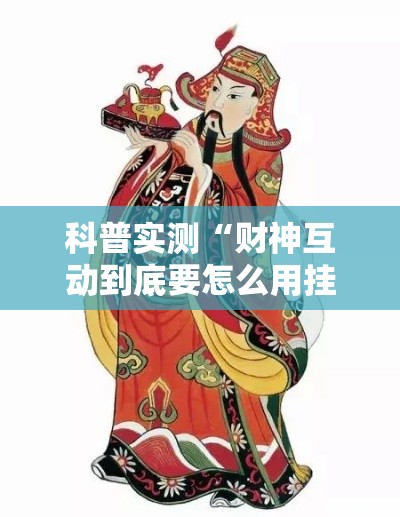 科普实测“财神互动到底要怎么用挂”真可以装挂