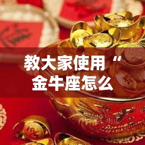 教大家使用“金牛座怎么开挂”其实是有挂