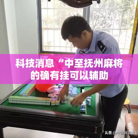 科技消息“中至抚州麻将的确有挂可以辅助