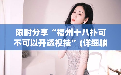限时分享“福州十八扑可不可以开透视挂”(详细辅助脚本)