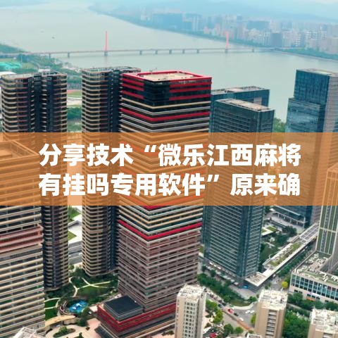 分享技术“微乐江西麻将有挂吗专用软件”原来确实有挂