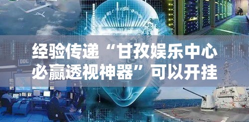 经验传递“甘孜娱乐中心必赢透视神器”可以开挂