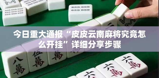 今日重大通报“皮皮云南麻将究竟怎么开挂	”详细分享步骤