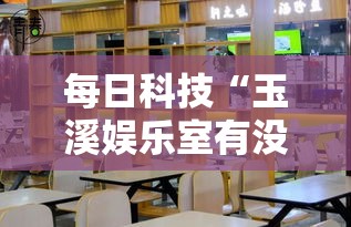 每日科技“玉溪娱乐室有没有透视”分享详细开挂教程
