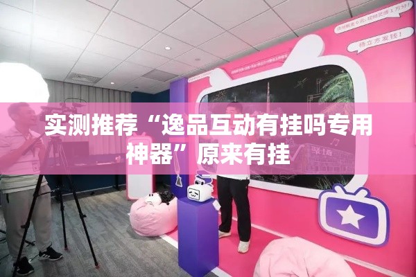 实测推荐“逸品互动有挂吗专用神器”原来有挂