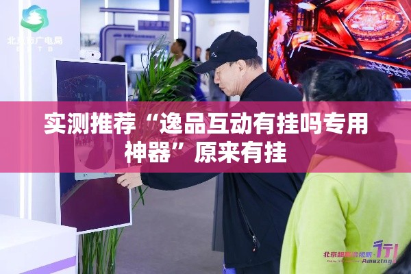 实测推荐“逸品互动有挂吗专用神器”原来有挂