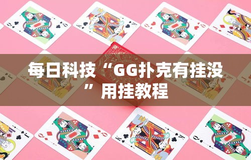 每日科技“GG扑克有挂没”用挂教程