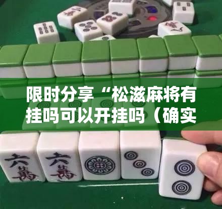 限时分享“松滋麻将有挂吗可以开挂吗（确实有挂）