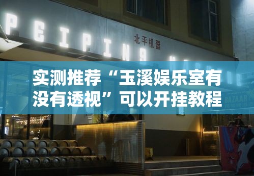 实测推荐“玉溪娱乐室有没有透视”可以开挂教程