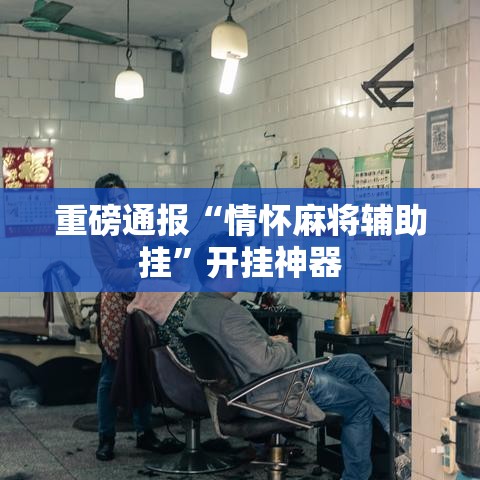 重磅通报“情怀麻将辅助挂”开挂神器