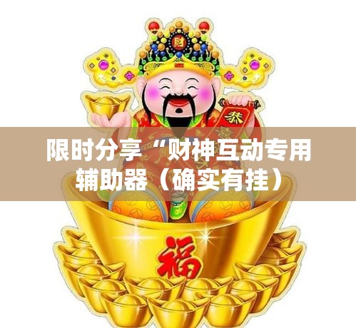 限时分享“财神互动专用辅助器(确实有挂) 限时分享“财神互动专用辅助器(确实有挂)
