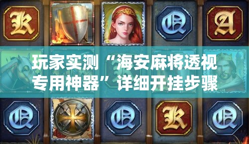 玩家实测“海安麻将透视专用神器	”详细开挂步骤