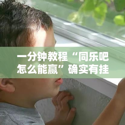 一分钟教程“同乐吧怎么能赢”确实有挂