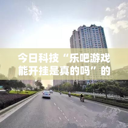 今日科技“乐吧游戏能开挂是真的吗”的确可以开挂