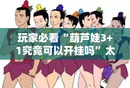 玩家必看“葫芦娃3+1究竟可以开挂吗”太坑了原来有挂