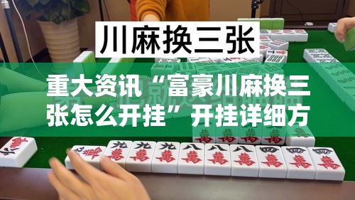重大资讯“富豪川麻换三张怎么开挂	”开挂详细方法