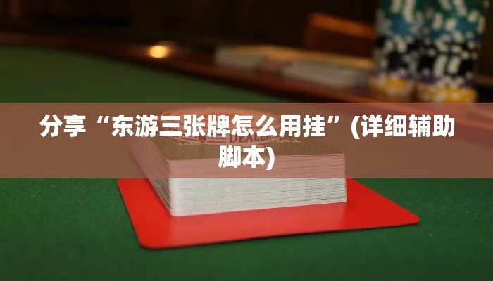 分享“东游三张牌怎么用挂	”(详细辅助脚本)