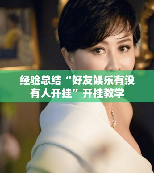 经验总结“好友娱乐有没有人开挂	”开挂教学