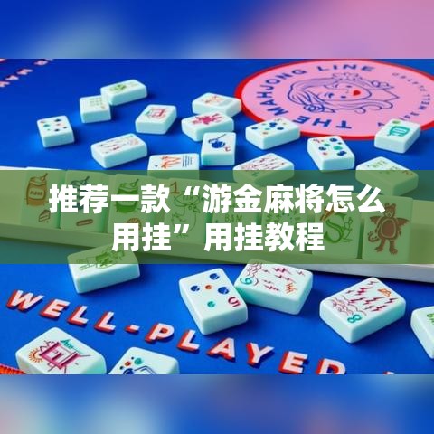 推荐一款“游金麻将怎么用挂”用挂教程