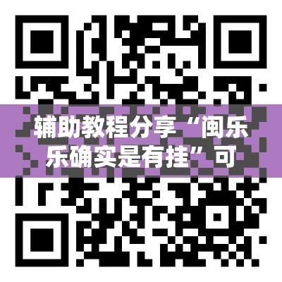 辅助教程分享“闽乐乐确实是有挂”可以透视