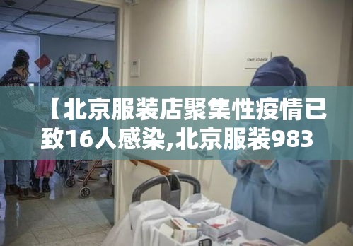 【北京服装店聚集性疫情已致16人感染,北京服装983694】