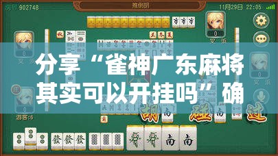 分享“雀神广东麻将其实可以开挂吗”确实能开挂 
