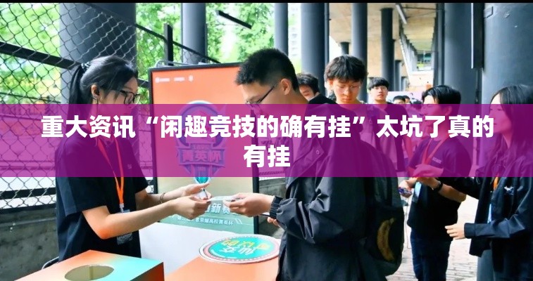 重大资讯“闲趣竞技的确有挂”太坑了真的有挂
