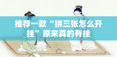 推荐一款“拼三张怎么开挂”原来真的有挂