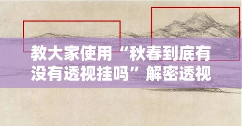 教大家使用“秋春到底有没有透视挂吗”解密透视猫腻