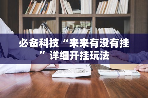 必备科技“来来有没有挂	”详细开挂玩法