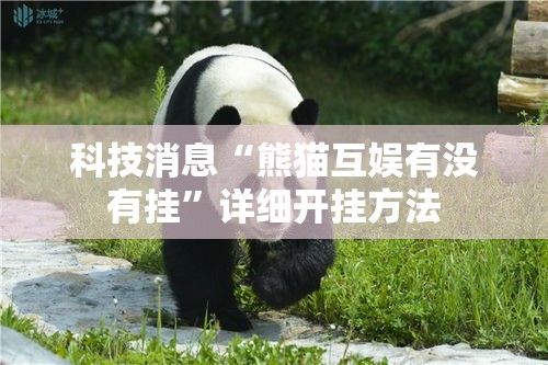 科技消息“熊猫互娱有没有挂	”详细开挂方法