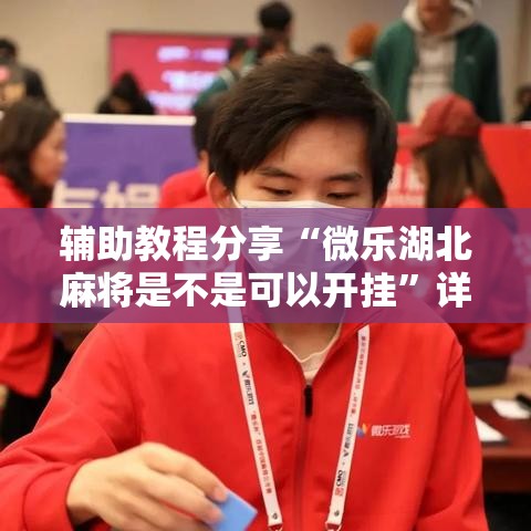 辅助教程分享“微乐湖北麻将是不是可以开挂”详细分享步骤