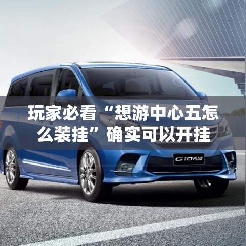 玩家必看“想游中心五怎么装挂	”确实可以开挂