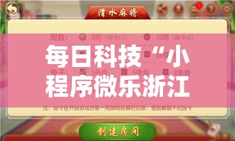 每日科技“小程序微乐浙江麻将有没有能用挂呢(确实有挂) 每日科技“小程序微乐浙江麻将有没有能用挂呢(确实有挂)