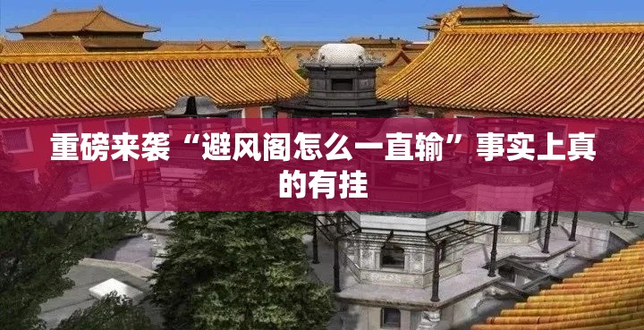 重磅来袭“避风阁怎么一直输”事实上真的有挂