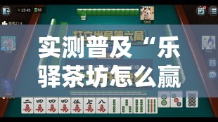 实测普及“乐驿茶坊怎么赢”用挂教程