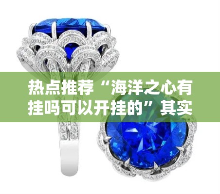 热点推荐“海洋之心有挂吗可以开挂的”其实是有挂