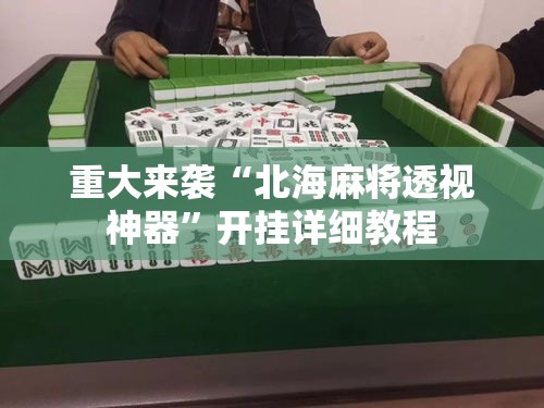 重大来袭“北海麻将透视神器”开挂详细教程