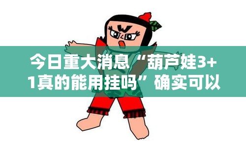 今日重大消息“葫芦娃3+1真的能用挂吗”确实可以开挂