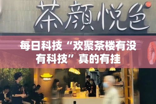 每日科技“欢聚茶楼有没有科技”真的有挂