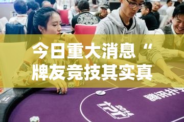 今日重大消息“牌友竞技其实真的有挂	”确实真的有挂
